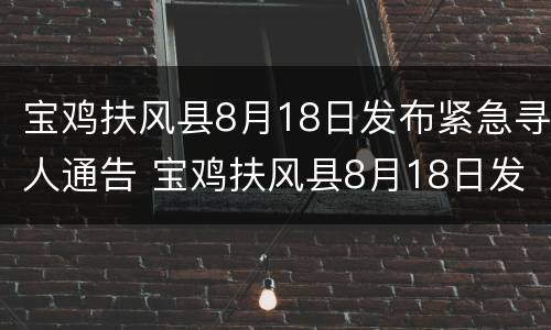 宝鸡扶风县8月18日发布紧急寻人通告 宝鸡扶风县8月18日发布紧急寻人通告图片
