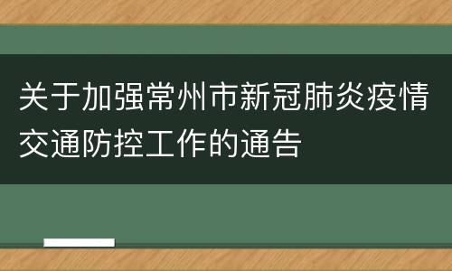 关于加强常州市新冠肺炎疫情交通防控工作的通告