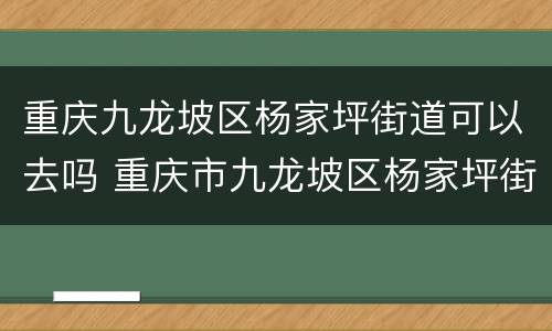 重庆九龙坡区杨家坪街道可以去吗 重庆市九龙坡区杨家坪街道地址