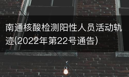 南通核酸检测阳性人员活动轨迹(2022年第22号通告)