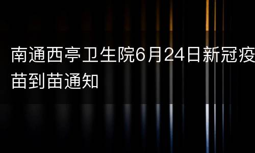 南通西亭卫生院6月24日新冠疫苗到苗通知