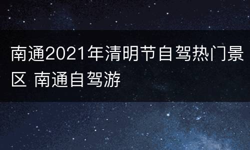 南通2021年清明节自驾热门景区 南通自驾游