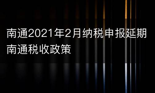 南通2021年2月纳税申报延期 南通税收政策