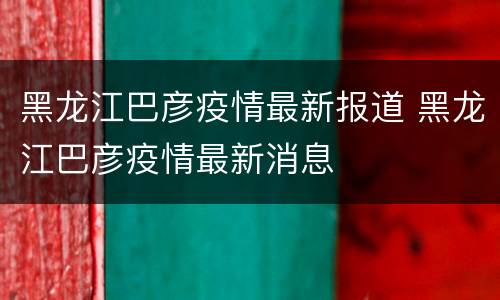 黑龙江巴彦疫情最新报道 黑龙江巴彦疫情最新消息
