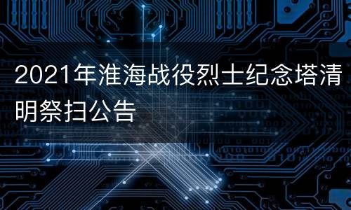 2021年淮海战役烈士纪念塔清明祭扫公告