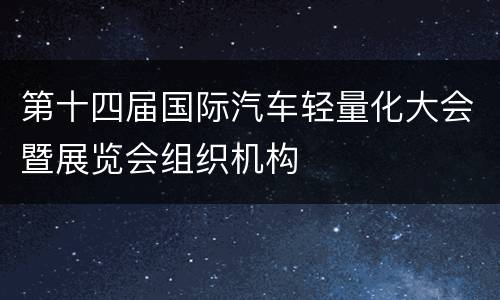 第十四届国际汽车轻量化大会暨展览会组织机构