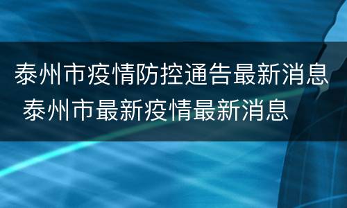 泰州市疫情防控通告最新消息 泰州市最新疫情最新消息