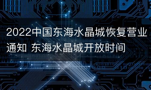 2022中国东海水晶城恢复营业通知 东海水晶城开放时间