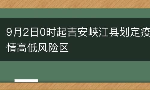 9月2日0时起吉安峡江县划定疫情高低风险区