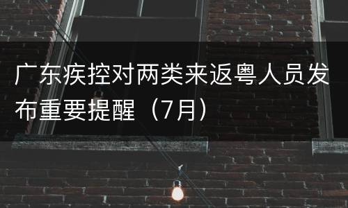 广东疾控对两类来返粤人员发布重要提醒（7月）