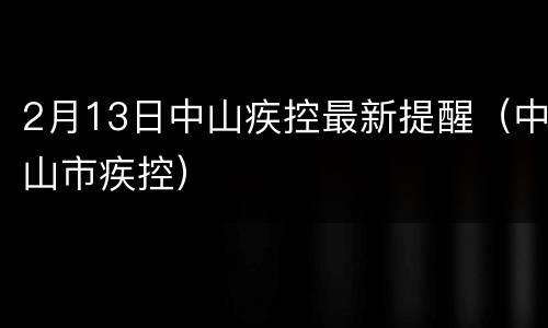 2月13日中山疾控最新提醒（中山市疾控）