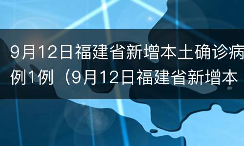 9月12日福建省新增本土确诊病例1例（9月12日福建省新增本土确诊病例1例）