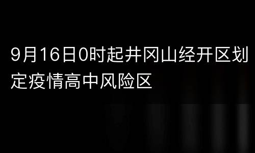9月16日0时起井冈山经开区划定疫情高中风险区
