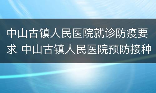 中山古镇人民医院就诊防疫要求 中山古镇人民医院预防接种预约