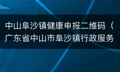 中山阜沙镇健康申报二维码（广东省中山市阜沙镇行政服务中心）