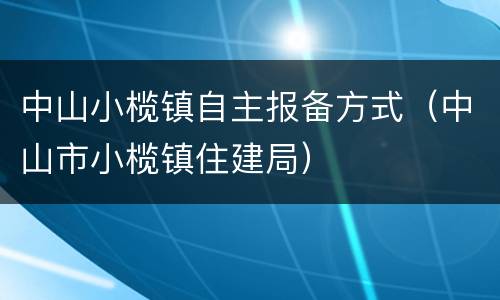 中山小榄镇自主报备方式（中山市小榄镇住建局）