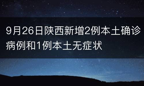 9月26日陕西新增2例本土确诊病例和1例本土无症状