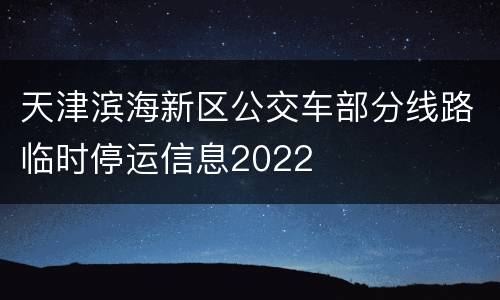 天津滨海新区公交车部分线路临时停运信息2022