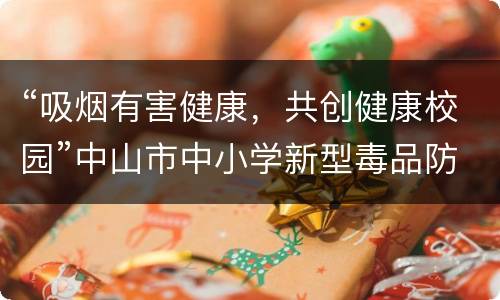 “吸烟有害健康，共创健康校园”中山市中小学新型毒品防范课堂