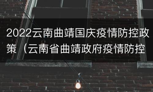 2022云南曲靖国庆疫情防控政策（云南省曲靖政府疫情防控通知）