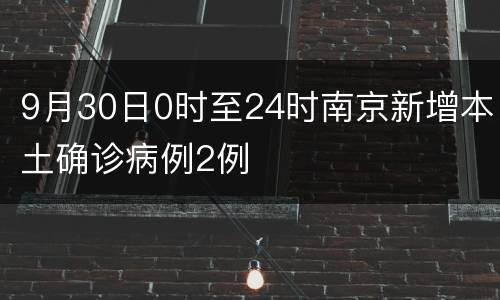 9月30日0时至24时南京新增本土确诊病例2例