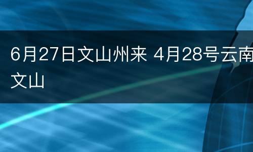 6月27日文山州来 4月28号云南文山