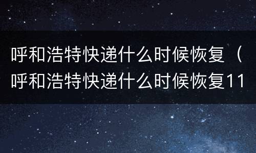 呼和浩特快递什么时候恢复（呼和浩特快递什么时候恢复11月）