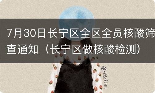 7月30日长宁区全区全员核酸筛查通知（长宁区做核酸检测）