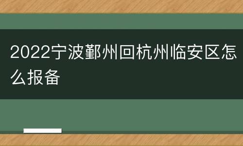 2022宁波鄞州回杭州临安区怎么报备