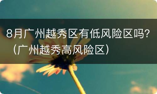 8月广州越秀区有低风险区吗？（广州越秀高风险区）