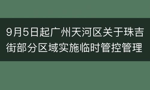 9月5日起广州天河区关于珠吉街部分区域实施临时管控管理的通告