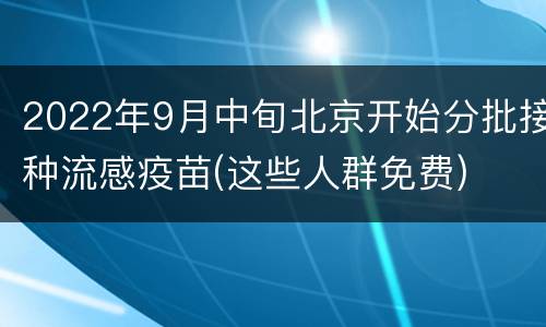 2022年9月中旬北京开始分批接种流感疫苗(这些人群免费)