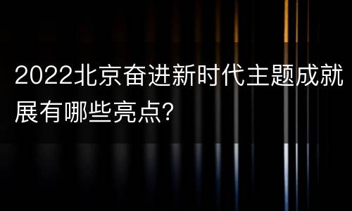 2022北京奋进新时代主题成就展有哪些亮点？