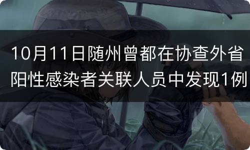 10月11日随州曾都在协查外省阳性感染者关联人员中发现1例阳性感染者