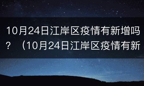 10月24日江岸区疫情有新增吗？（10月24日江岸区疫情有新增吗请问）