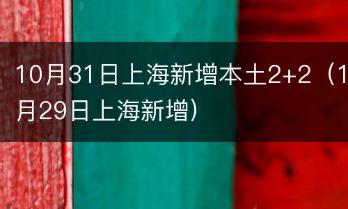 10月31日上海新增本土2+2（1月29日上海新增）