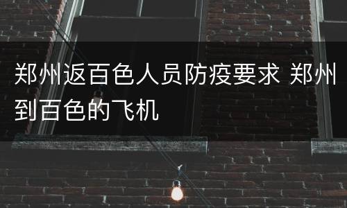 郑州返百色人员防疫要求 郑州到百色的飞机