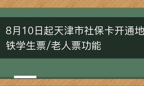 8月10日起天津市社保卡开通地铁学生票/老人票功能
