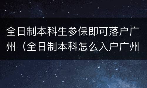 全日制本科生参保即可落户广州（全日制本科怎么入户广州）