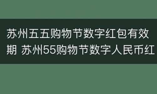 苏州五五购物节数字红包有效期 苏州55购物节数字人民币红包怎么领