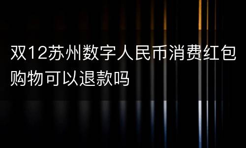 双12苏州数字人民币消费红包购物可以退款吗