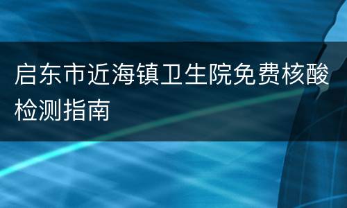 启东市近海镇卫生院免费核酸检测指南