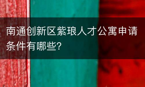 南通创新区紫琅人才公寓申请条件有哪些？