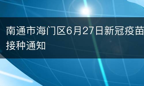 南通市海门区6月27日新冠疫苗接种通知