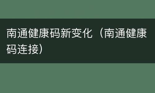 南通健康码新变化（南通健康码连接）