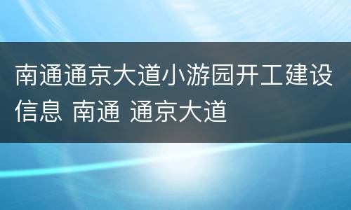 南通通京大道小游园开工建设信息 南通 通京大道