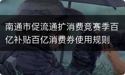南通市促流通扩消费竞赛季百亿补贴百亿消费券使用规则