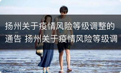 扬州关于疫情风险等级调整的通告 扬州关于疫情风险等级调整的通告最新