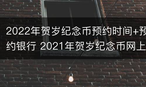 2022年贺岁纪念币预约时间+预约银行 2021年贺岁纪念币网上预约时间