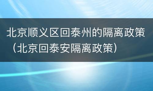 北京顺义区回泰州的隔离政策（北京回泰安隔离政策）